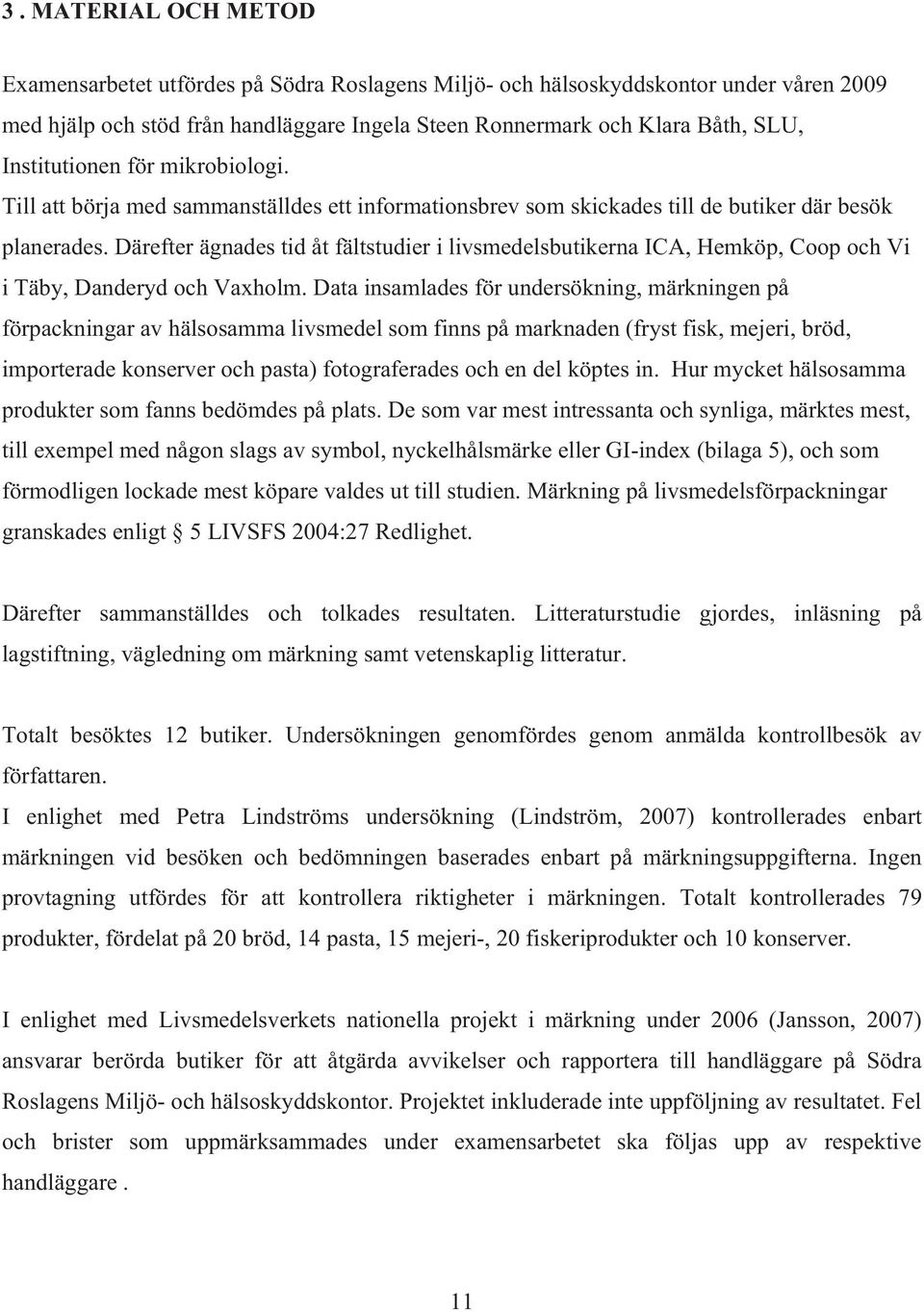 Därefter ägnades tid åt fältstudier i livsmedelsbutikerna ICA, Hemköp, Coop och Vi i Täby, Danderyd och Vaxholm.