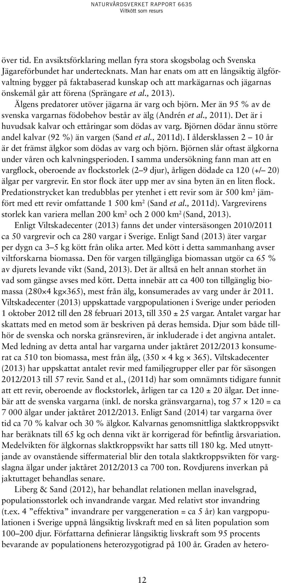 Älgens predatorer utöver jägarna är varg och björn. Mer än 95 % av de svenska vargarnas födobehov består av älg (Andrén et al., 2011). Det är i huvudsak kalvar och ettåringar som dödas av varg.