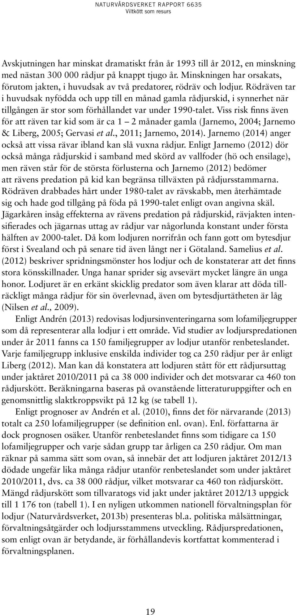 Rödräven tar i huvudsak nyfödda och upp till en månad gamla rådjurskid, i synnerhet när tillgången är stor som förhållandet var under 1990-talet.