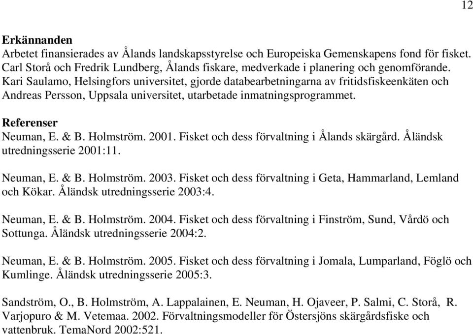 Holmström. 2001. Fisket och dess förvaltning i Ålands skärgård. Åländsk utredningsserie 2001:11. Neuman, E. & B. Holmström. 2003. Fisket och dess förvaltning i Geta, Hammarland, Lemland och Kökar.