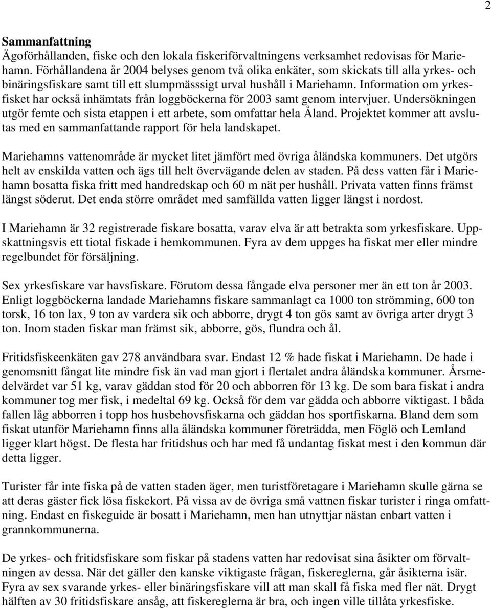 Information om yrkesfisket har också inhämtats från loggböckerna för 2003 samt genom intervjuer. Undersökningen utgör femte och sista etappen i ett arbete, som omfattar hela Åland.