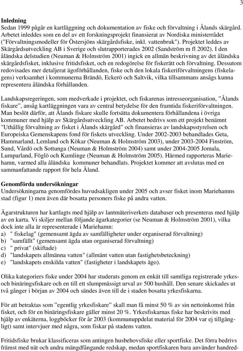 Projektet leddes av Skärgårdsutveckling AB i Sverige och slutrapporterades 2002 (Sandström m fl 2002).