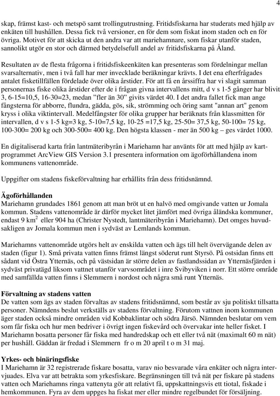 Motivet för att skicka ut den andra var att mariehamnare, som fiskar utanför staden, sannolikt utgör en stor och därmed betydelsefull andel av fritidsfiskarna på Åland.