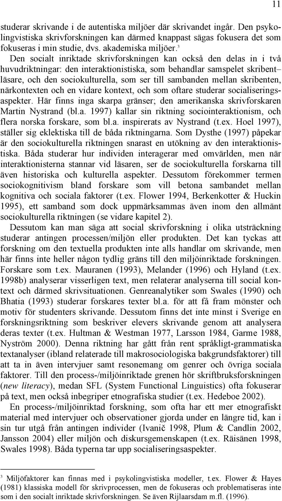 mellan skribenten, närkontexten och en vidare kontext, och som oftare studerar socialiseringsaspekter. Här finns inga skarpa gränser; den amerikanska skrivforskaren Martin Nystrand (bl.a. 1997) kallar sin riktning sociointeraktionism, och flera norska forskare, som bl.