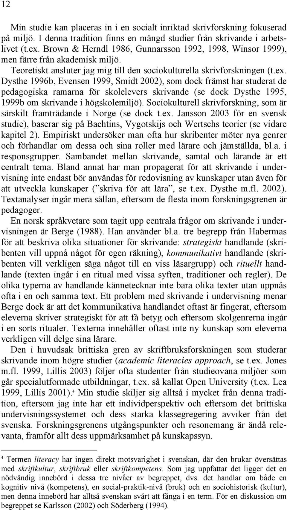 Dysthe 1996b, Evensen 1999, Smidt 2002), som dock främst har studerat de pedagogiska ramarna för skolelevers skrivande (se dock Dysthe 1995, 1999b om skrivande i högskolemiljö).