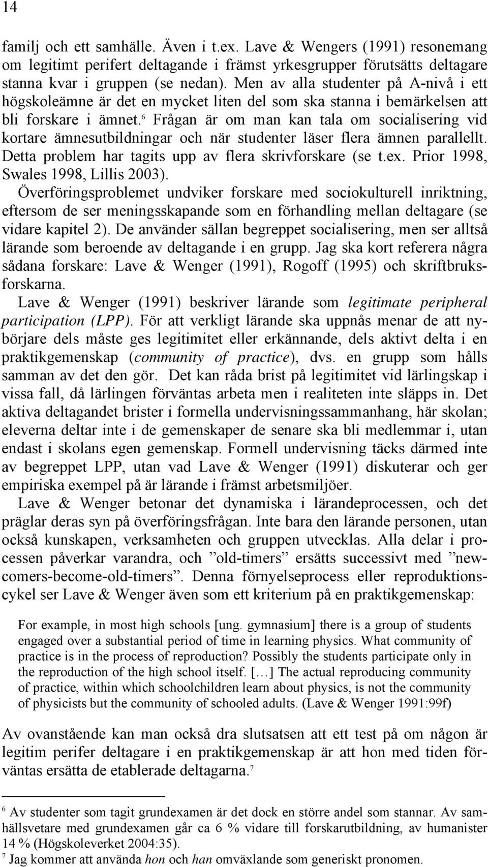 6 Frågan är om man kan tala om socialisering vid kortare ämnesutbildningar och när studenter läser flera ämnen parallellt. Detta problem har tagits upp av flera skrivforskare (se t.ex.