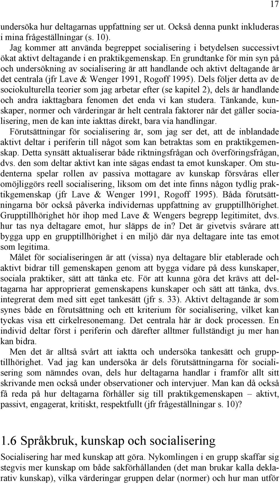 En grundtanke för min syn på och undersökning av socialisering är att handlande och aktivt deltagande är det centrala (jfr Lave & Wenger 1991, Rogoff 1995).