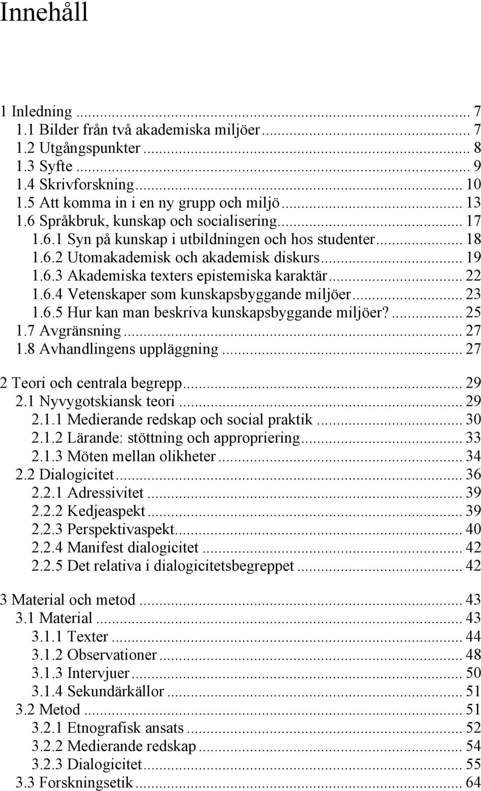 .. 22 1.6.4 Vetenskaper som kunskapsbyggande miljöer... 23 1.6.5 Hur kan man beskriva kunskapsbyggande miljöer?... 25 1.7 Avgränsning... 27 1.8 Avhandlingens uppläggning.