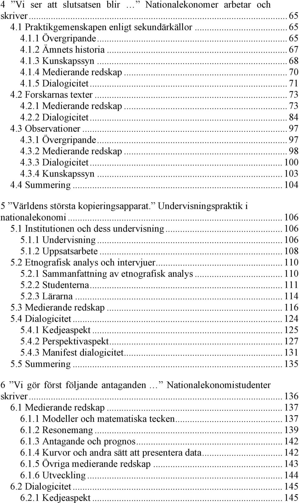 .. 98 4.3.3 Dialogicitet... 100 4.3.4 Kunskapssyn... 103 4.4 Summering... 104 5 Världens största kopieringsapparat. Undervisningspraktik i nationalekonomi... 106 5.