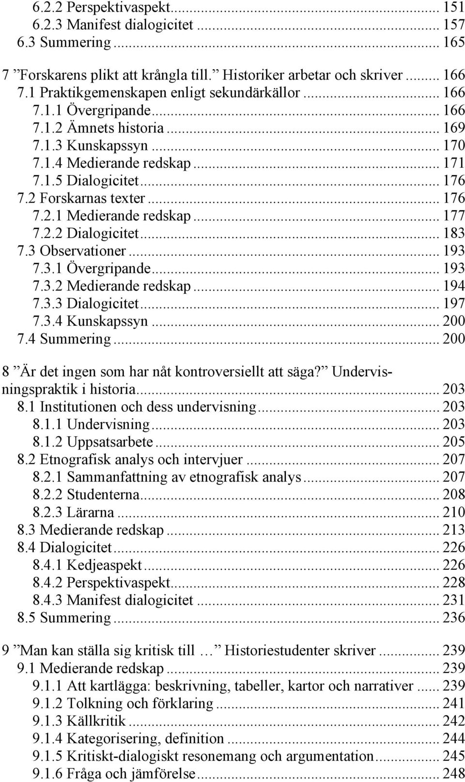 2 Forskarnas texter... 176 7.2.1 Medierande redskap... 177 7.2.2 Dialogicitet... 183 7.3 Observationer... 193 7.3.1 Övergripande... 193 7.3.2 Medierande redskap... 194 7.3.3 Dialogicitet... 197 7.3.4 Kunskapssyn.