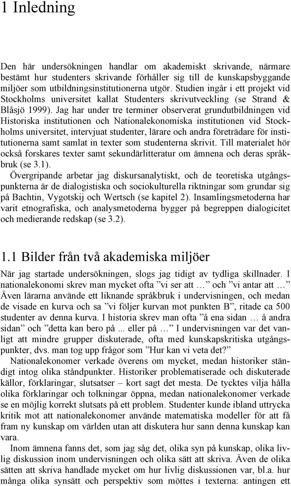 Jag har under tre terminer observerat grundutbildningen vid Historiska institutionen och Nationalekonomiska institutionen vid Stockholms universitet, intervjuat studenter, lärare och andra