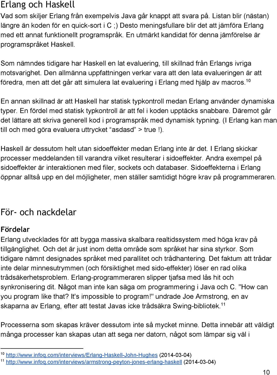 En utmärkt kandidat för denna jämförelse är programspråket Haskell. Som nämndes tidigare har Haskell en lat evaluering, till skillnad från Erlangs ivriga motsvarighet.