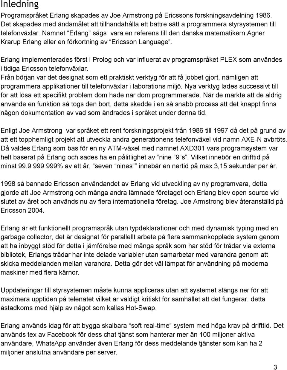 Namnet Erlang sägs vara en referens till den danska matematikern Agner Krarup Erlang eller en förkortning av Ericsson Language.