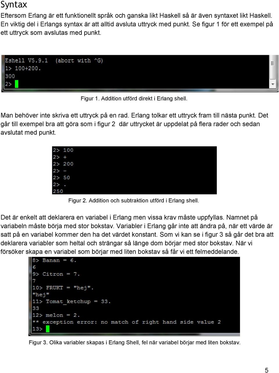 Erlang tolkar ett uttryck fram till nästa punkt. Det går till exempel bra att göra som i figur 2 där uttrycket är uppdelat på flera rader och sedan avslutat med punkt. Figur 2.