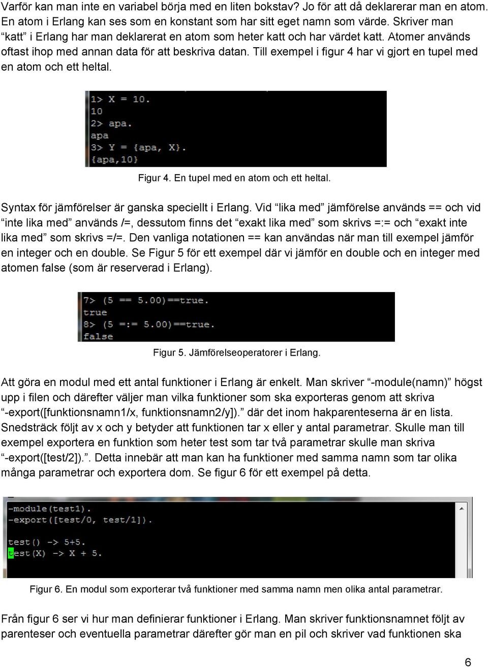 Till exempel i figur 4 har vi gjort en tupel med en atom och ett heltal. Figur 4. En tupel med en atom och ett heltal. Syntax för jämförelser är ganska speciellt i Erlang.