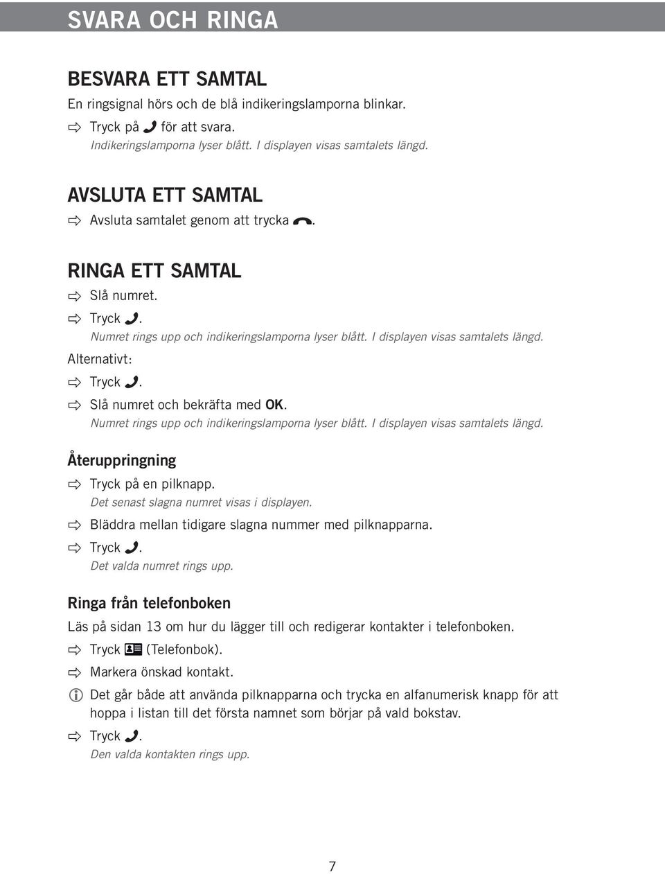 Slå numret och bekräfta med OK. Numret rings upp och indikeringslamporna lyser blått. I displayen visas samtalets längd. Återuppringning Tryck på en pilknapp.