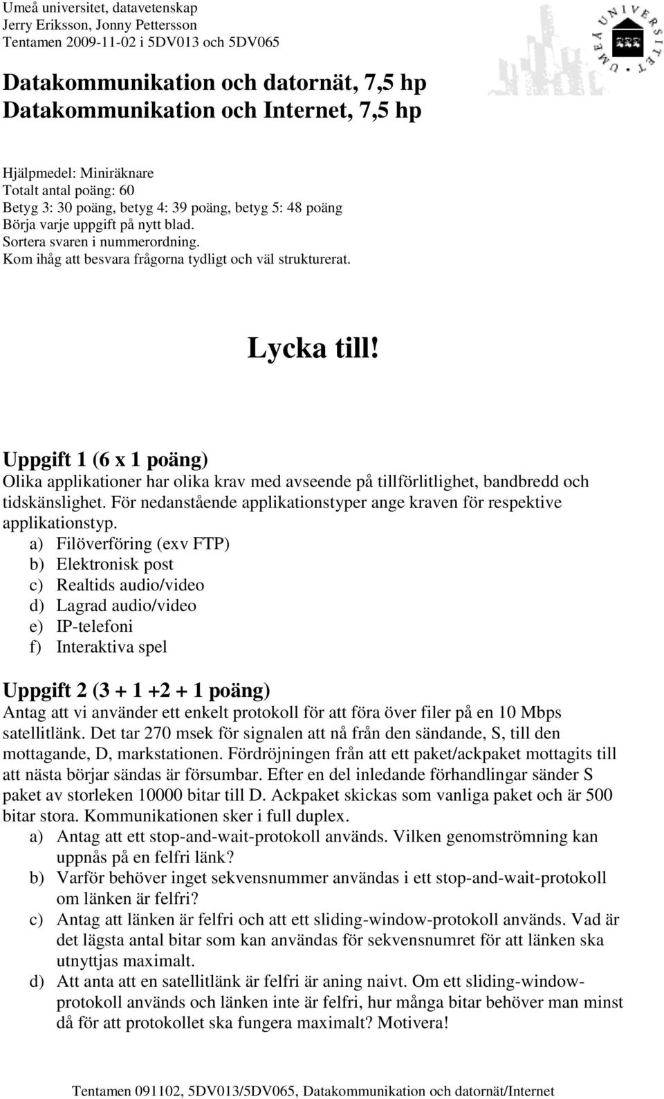 Kom ihåg att besvara frågorna tydligt och väl strukturerat. Lycka till! Uppgift 1 (6 x 1 poäng) Olika applikationer har olika krav med avseende på tillförlitlighet, bandbredd och tidskänslighet.