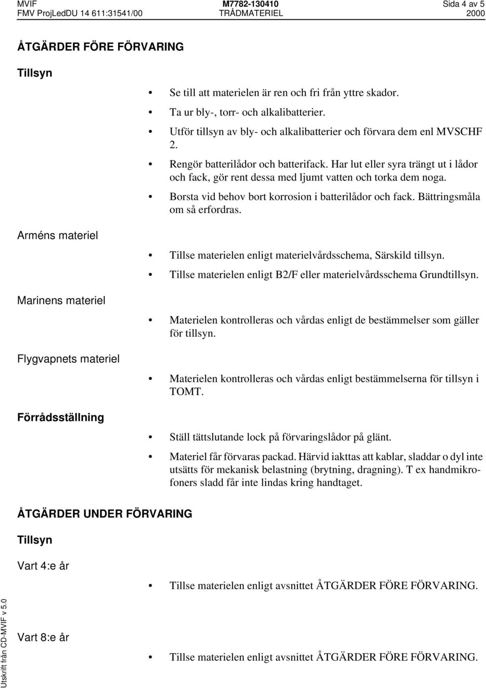 Har lut eller syra trängt ut i lådor och fack, gör rent dessa med ljumt vatten och torka dem noga. Borsta vid behov bort korrosion i batterilådor och fack. Bättringsmåla om så erfordras.