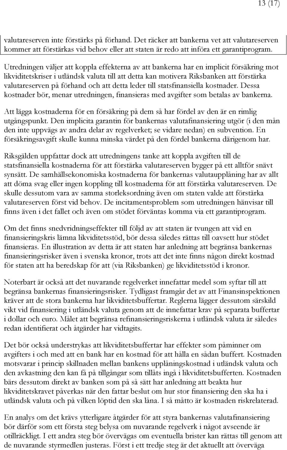 förhand och att detta leder till statsfinansiella kostnader. Dessa kostnader bör, menar utredningen, finansieras med avgifter som betalas av bankerna.