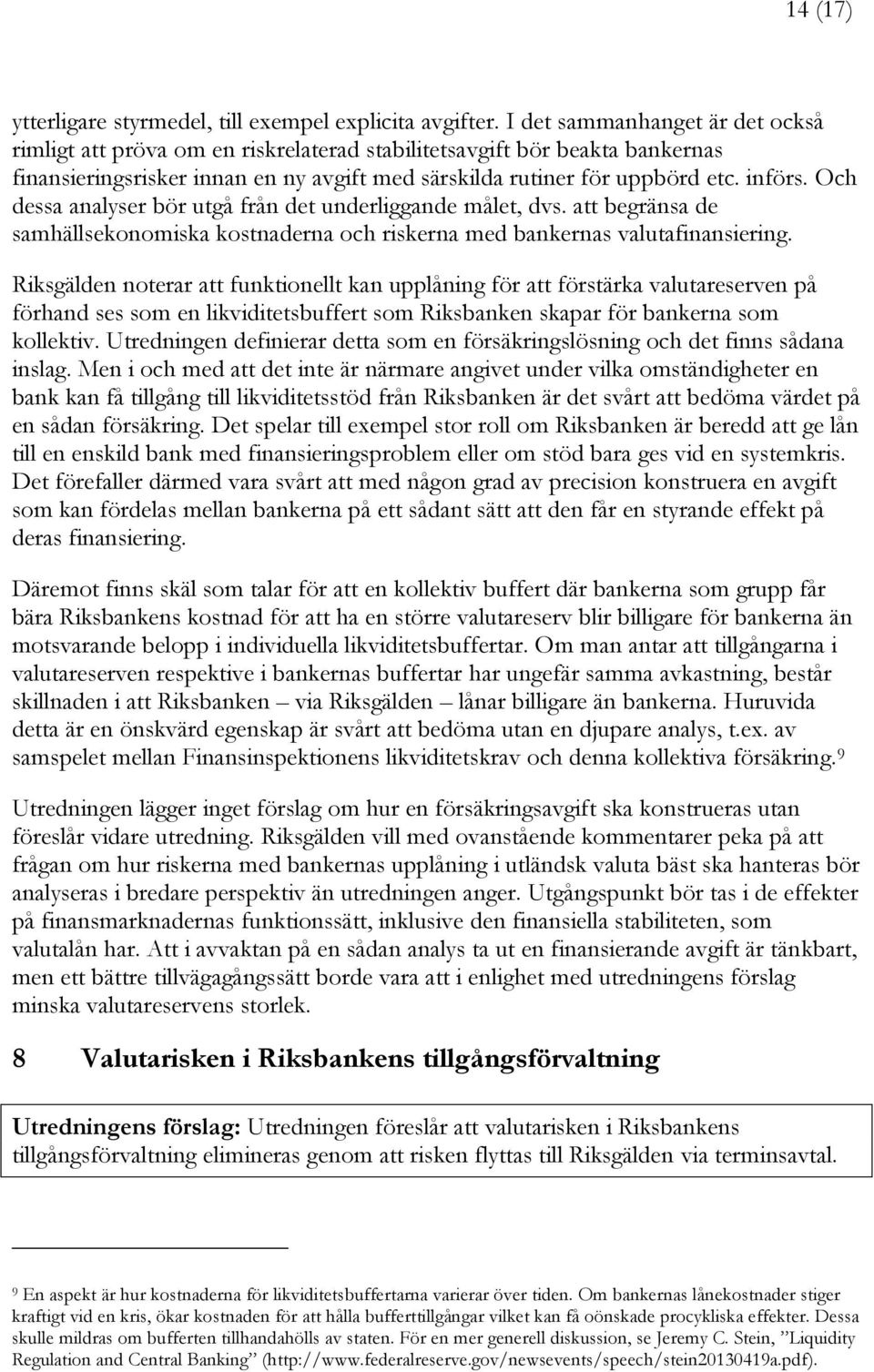 Och dessa analyser bör utgå från det underliggande målet, dvs. att begränsa de samhällsekonomiska kostnaderna och riskerna med bankernas valutafinansiering.