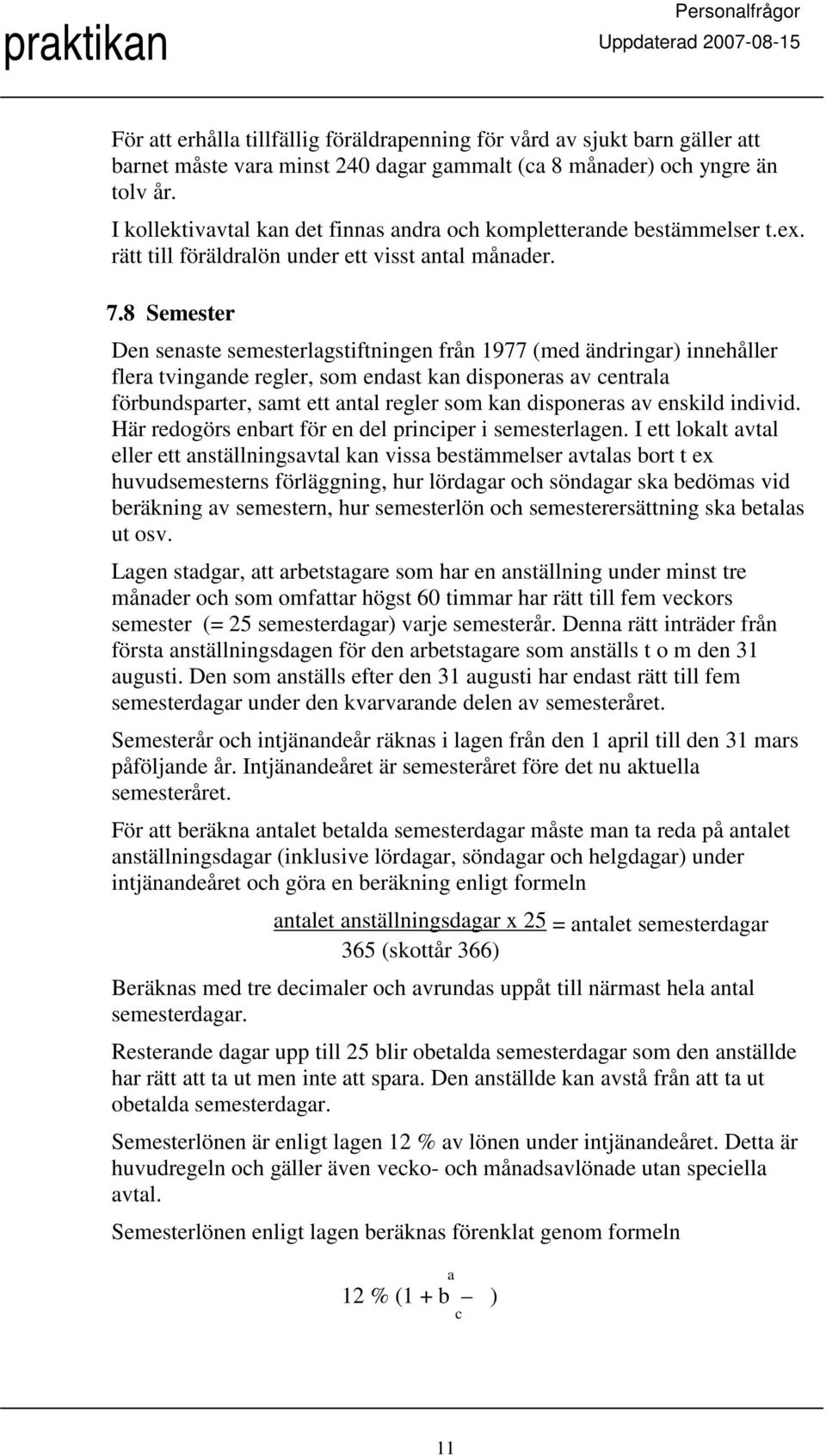 8 Semester Den senaste semesterlagstiftningen från 1977 (med ändringar) innehåller flera tvingande regler, som endast kan disponeras av centrala förbundsparter, samt ett antal regler som kan