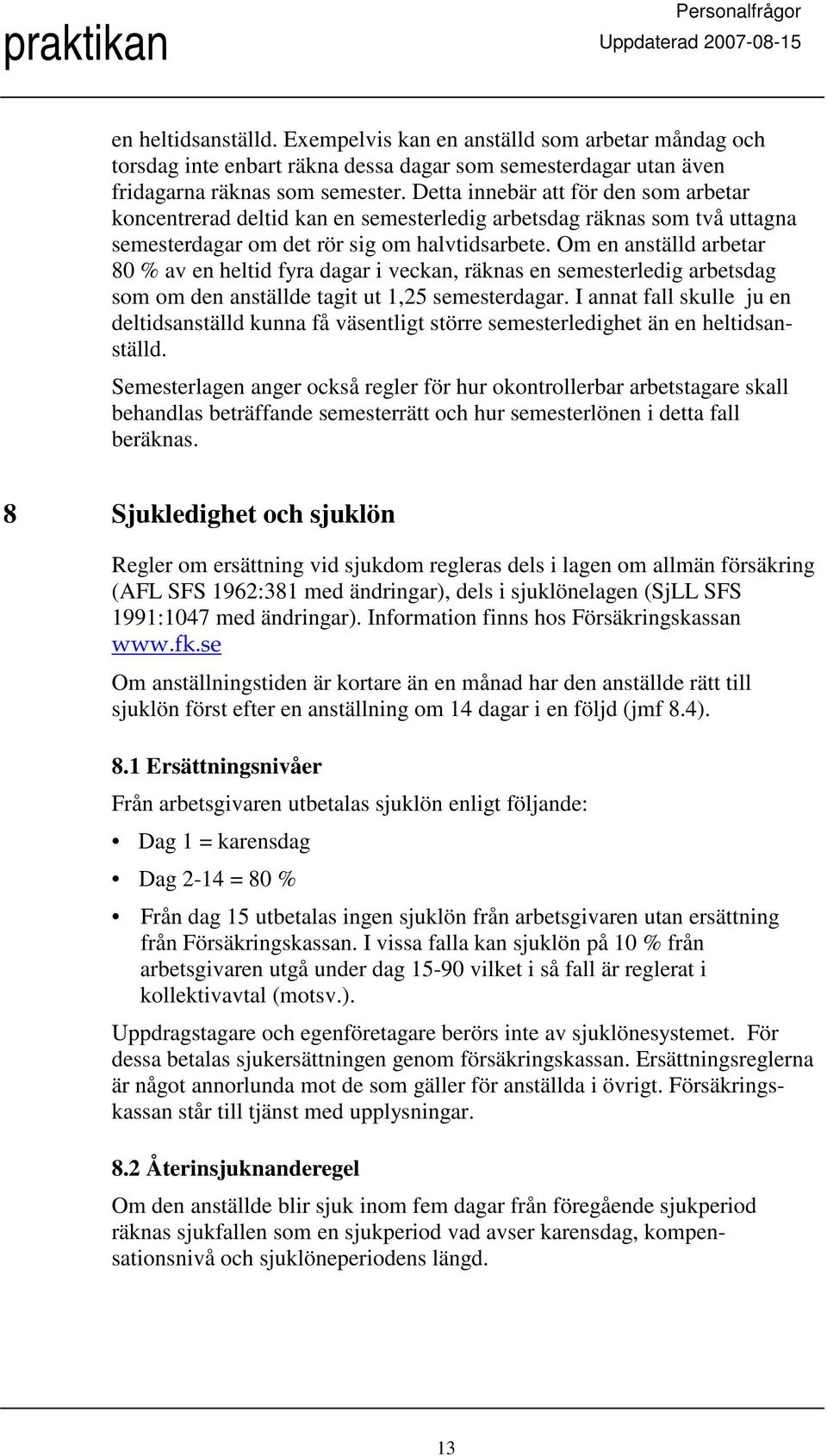 Om en anställd arbetar 80 % av en heltid fyra dagar i veckan, räknas en semesterledig arbetsdag som om den anställde tagit ut 1,25 semesterdagar.