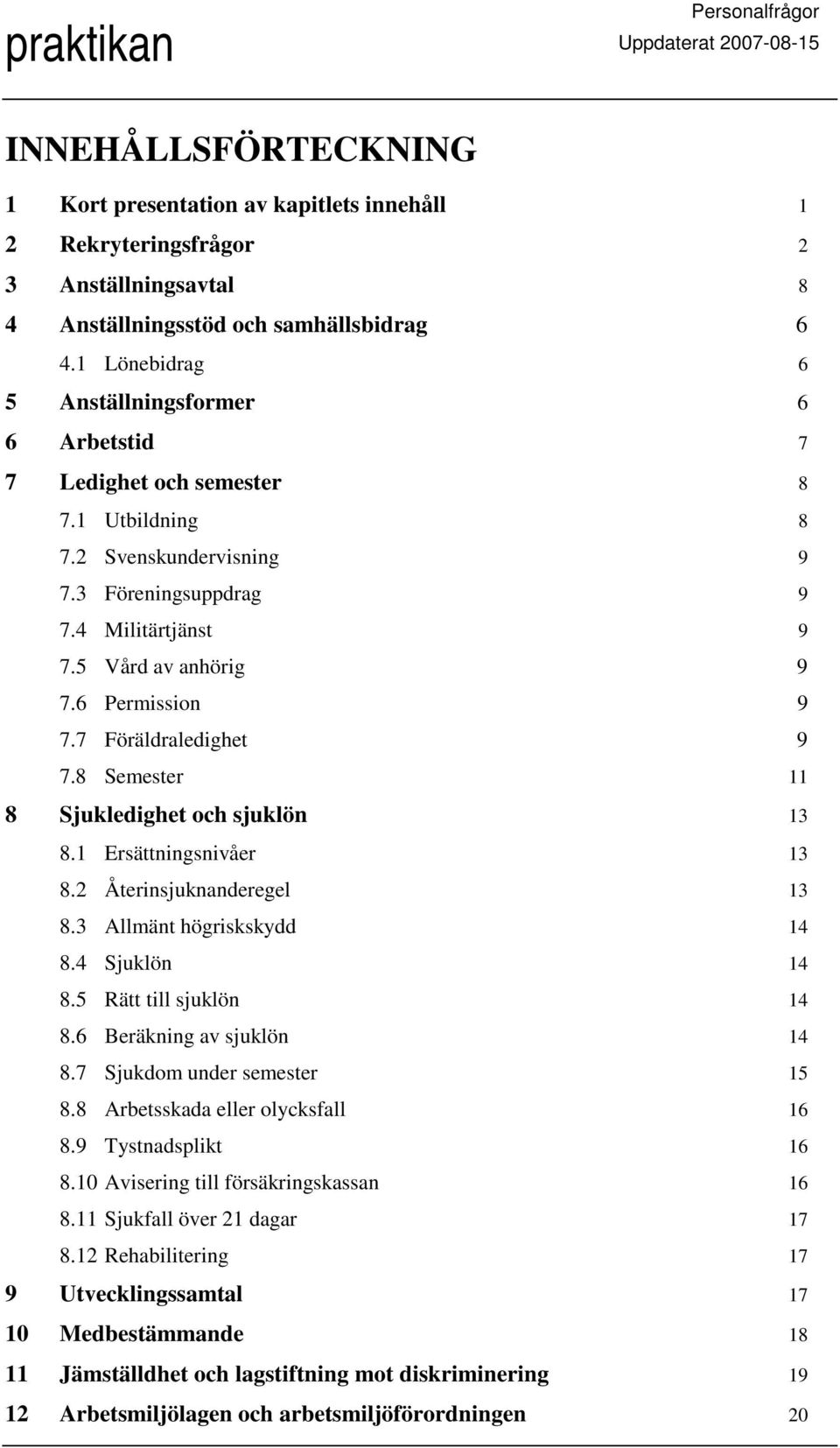 6 Permission 9 7.7 Föräldraledighet 9 7.8 Semester 11 8 Sjukledighet och sjuklön 13 8.1 Ersättningsnivåer 13 8.2 Återinsjuknanderegel 13 8.3 Allmänt högriskskydd 14 8.4 Sjuklön 14 8.