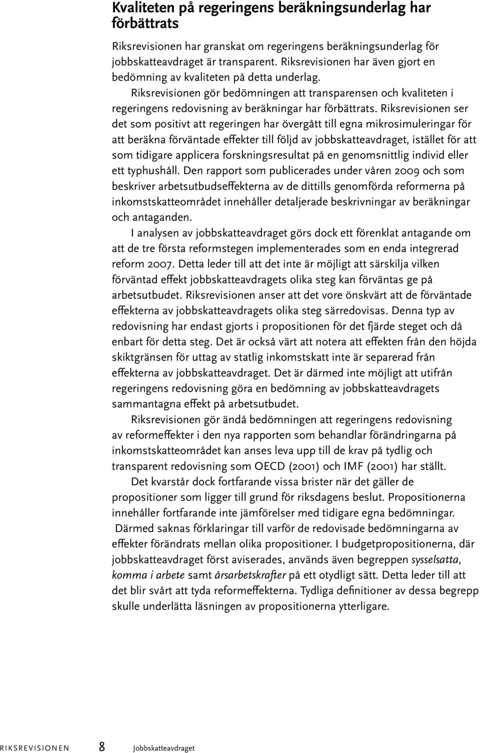 Riksrevisionen ser det som positivt att regeringen har övergått till egna mikrosimuleringar för att beräkna förväntade effekter till följd av jobbskatteavdraget, istället för att som tidigare