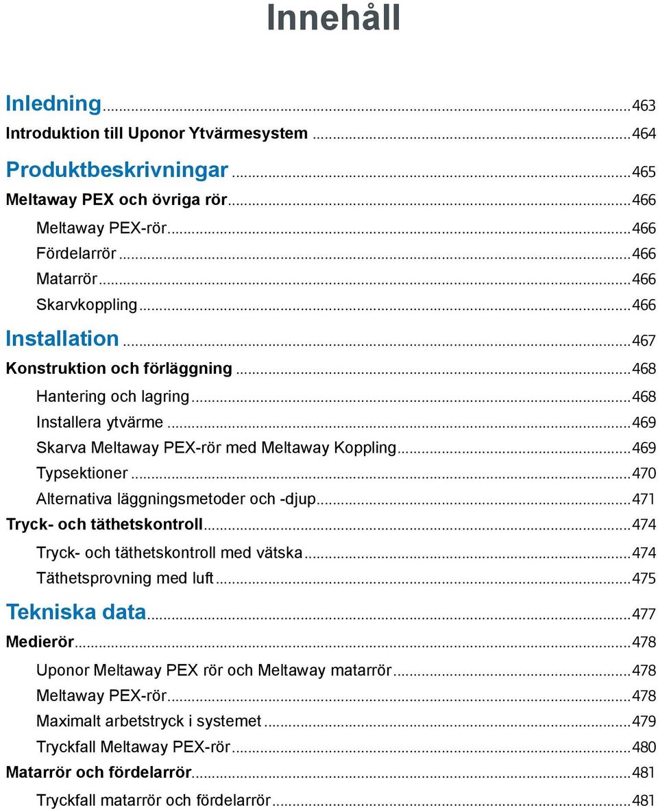 ..470 Alternativa läggningsmetoder och -djup...471 Tryck- och täthetskontroll...474 Tryck- och täthetskontroll med vätska...474 Täthetsprovning med luft...475 Tekniska data...477 Medierör.