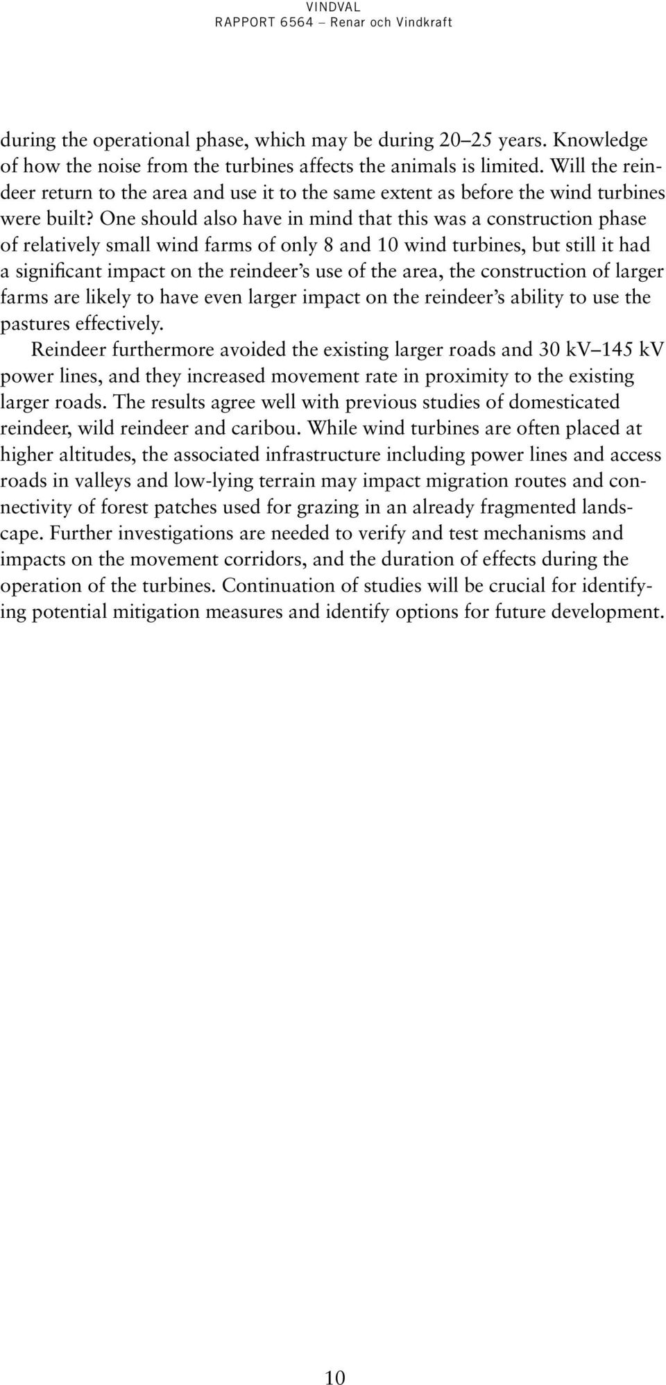 One should also have in mind that this was a construction phase of relatively small wind farms of only 8 and 10 wind turbines, but still it had a significant impact on the reindeer s use of the area,