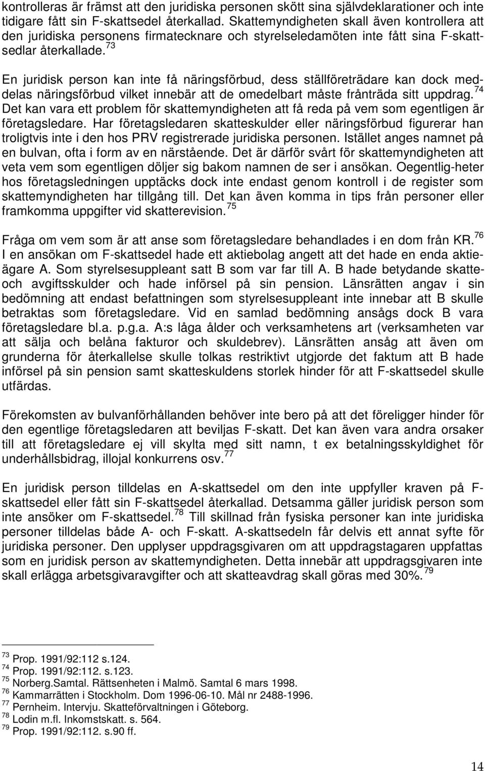 73 En juridisk person kan inte få näringsförbud, dess ställföreträdare kan dock meddelas näringsförbud vilket innebär att de omedelbart måste frånträda sitt uppdrag.