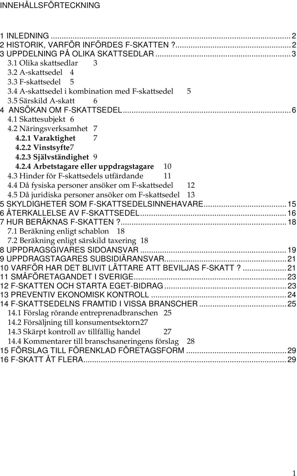 2.4 Arbetstagare eller uppdragstagare 10 4.3 Hinder för F-skattsedels utfärdande 11 4.4 Då fysiska personer ansöker om F-skattsedel 12 4.