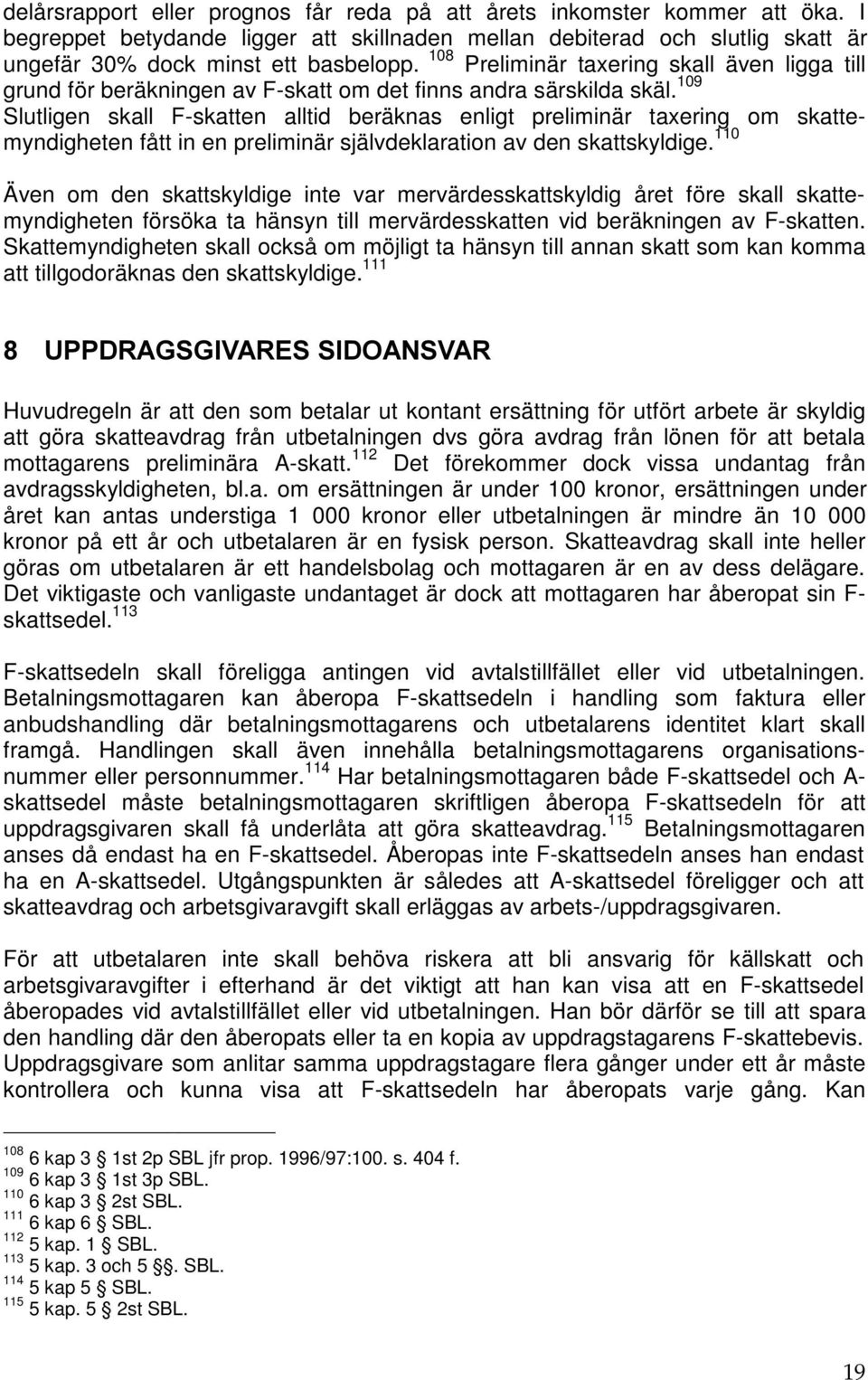 109 Slutligen skall F-skatten alltid beräknas enligt preliminär taxering om skattemyndigheten fått in en preliminär självdeklaration av den skattskyldige.