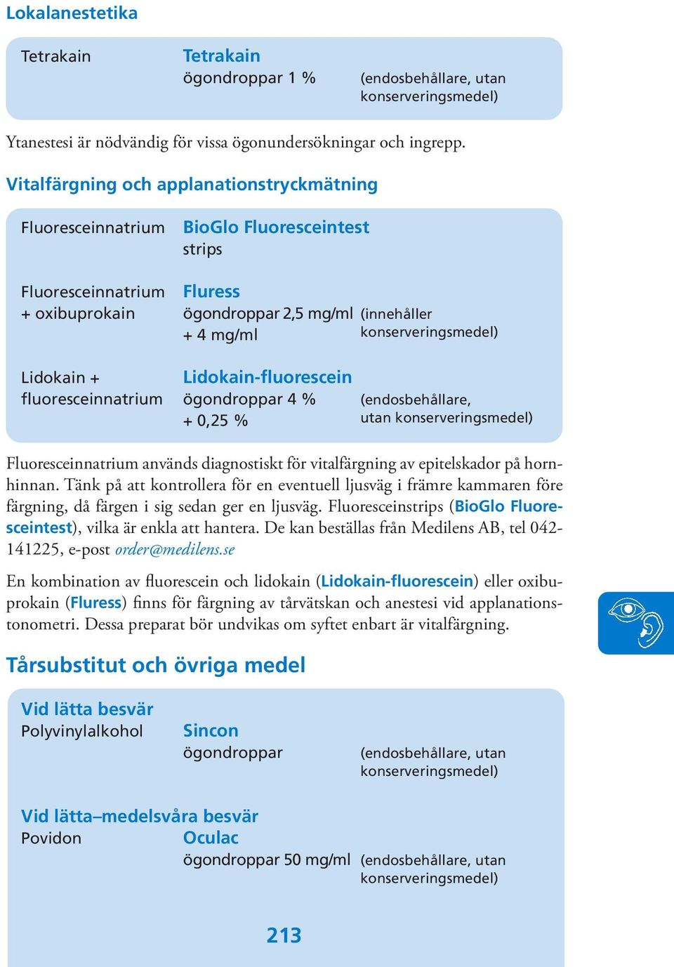 Lidokain-fluorescein fluoresceinnatrium ögondroppar 4 % (endosbehållare, + 0,25 % utan Fluoresceinnatrium används diagnostiskt för vitalfärgning av epitelskador på hornhinnan.