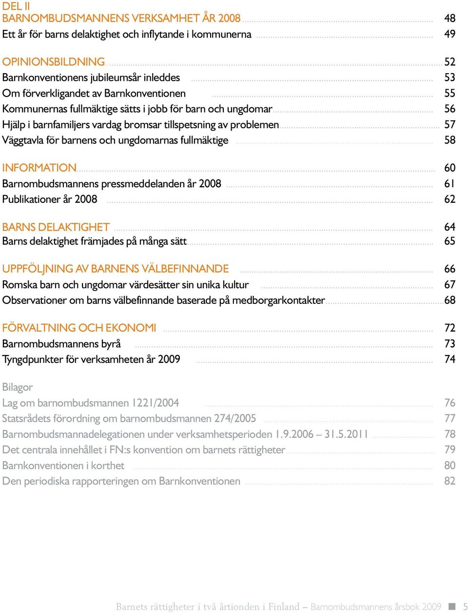 .. 57 Väggtavla för barnens och ungdomarnas fullmäktige... 58 Information... 60 Barnombudsmannens pressmeddelanden år 2008... 61 Publikationer år 2008... 62 Barns delaktighet.