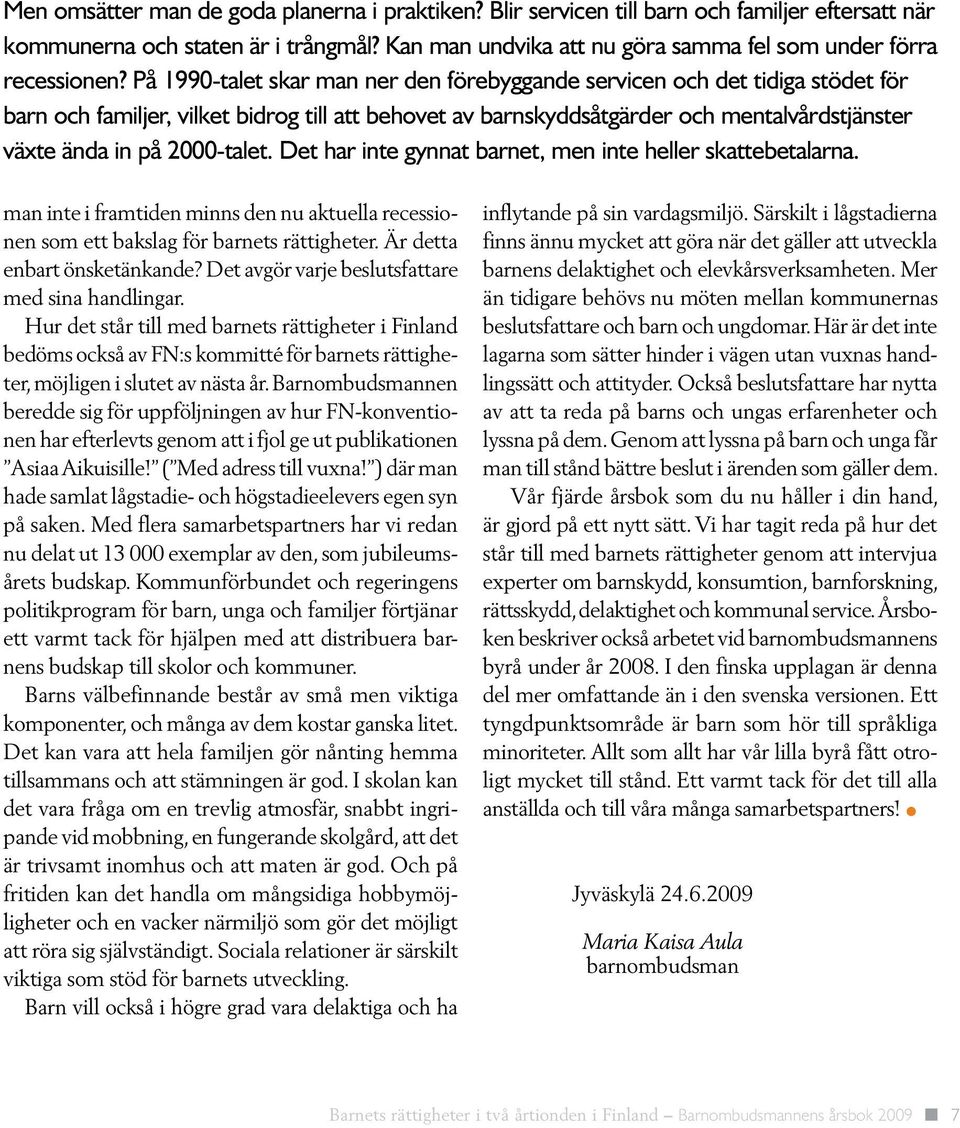 På 1990-talet skar man ner den förebyggande servicen och det tidiga stödet för barn och familjer, vilket bidrog till att behovet av barnskyddsåtgärder och mentalvårdstjänster växte ända in på