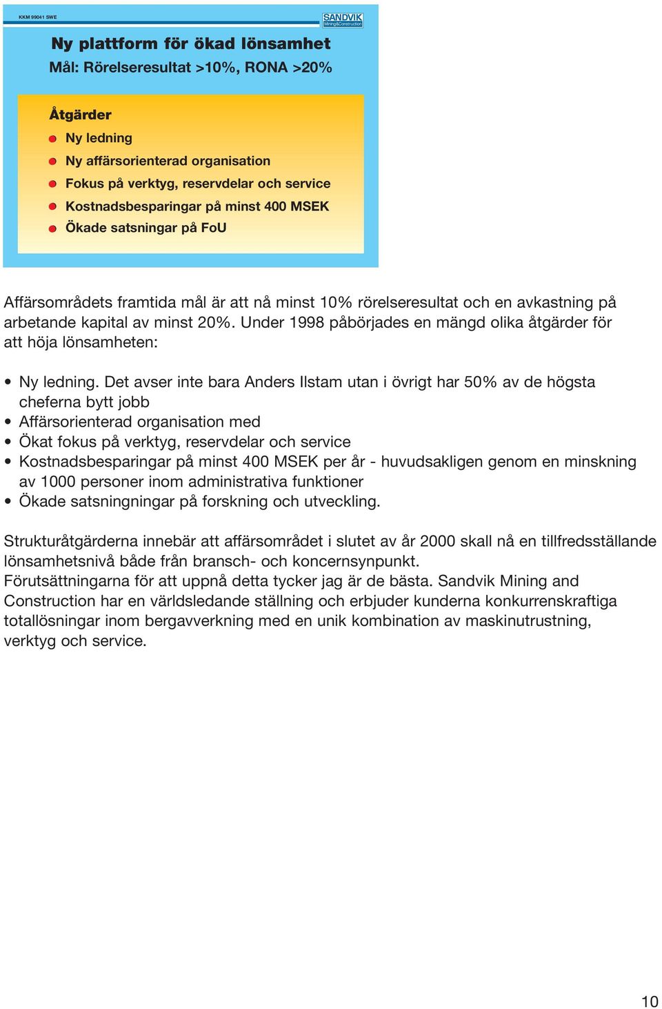 Under 1998 påbörjades en mängd olika åtgärder för att höja lönsamheten: Ny ledning.