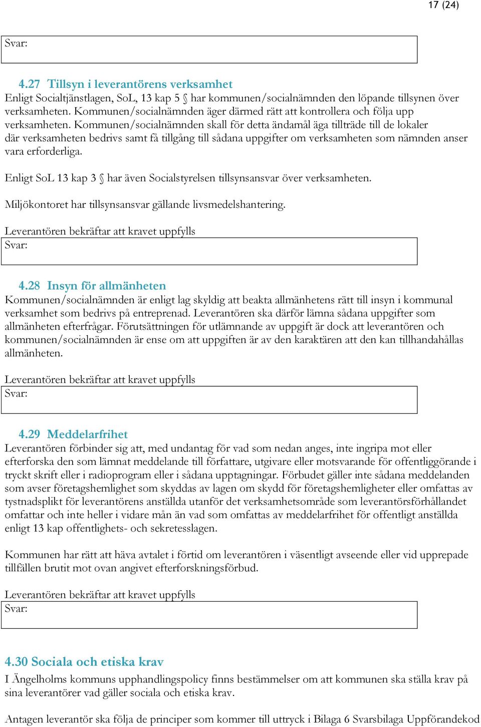 Kommunen/socialnämnden skall för detta ändamål äga tillträde till de lokaler där verksamheten bedrivs samt få tillgång till sådana uppgifter om verksamheten som nämnden anser vara erforderliga.