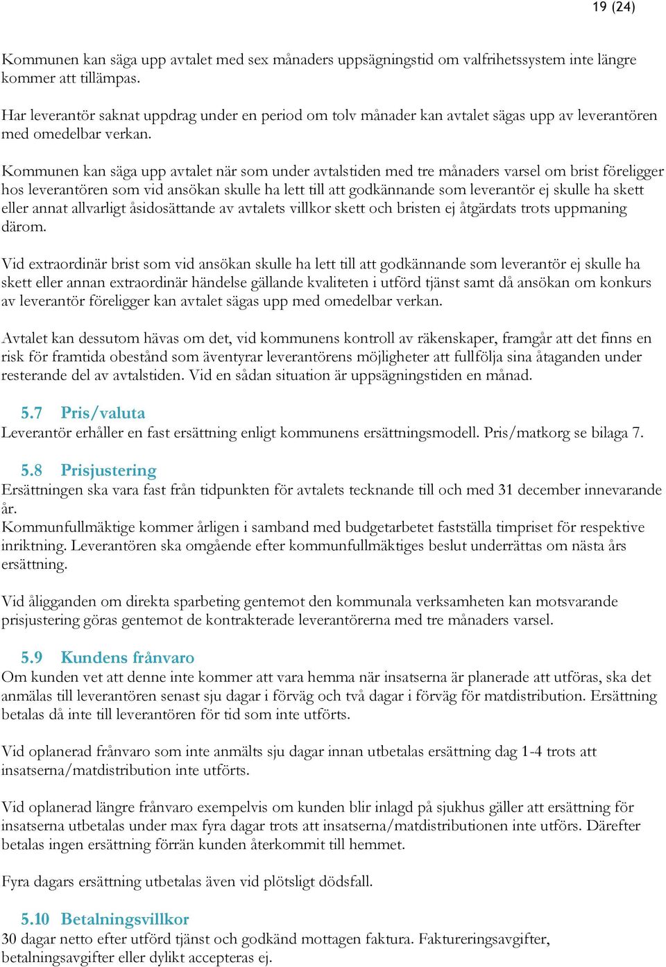 Kommunen kan säga upp avtalet när som under avtalstiden med tre månaders varsel om brist föreligger hos leverantören som vid ansökan skulle ha lett till att godkännande som leverantör ej skulle ha