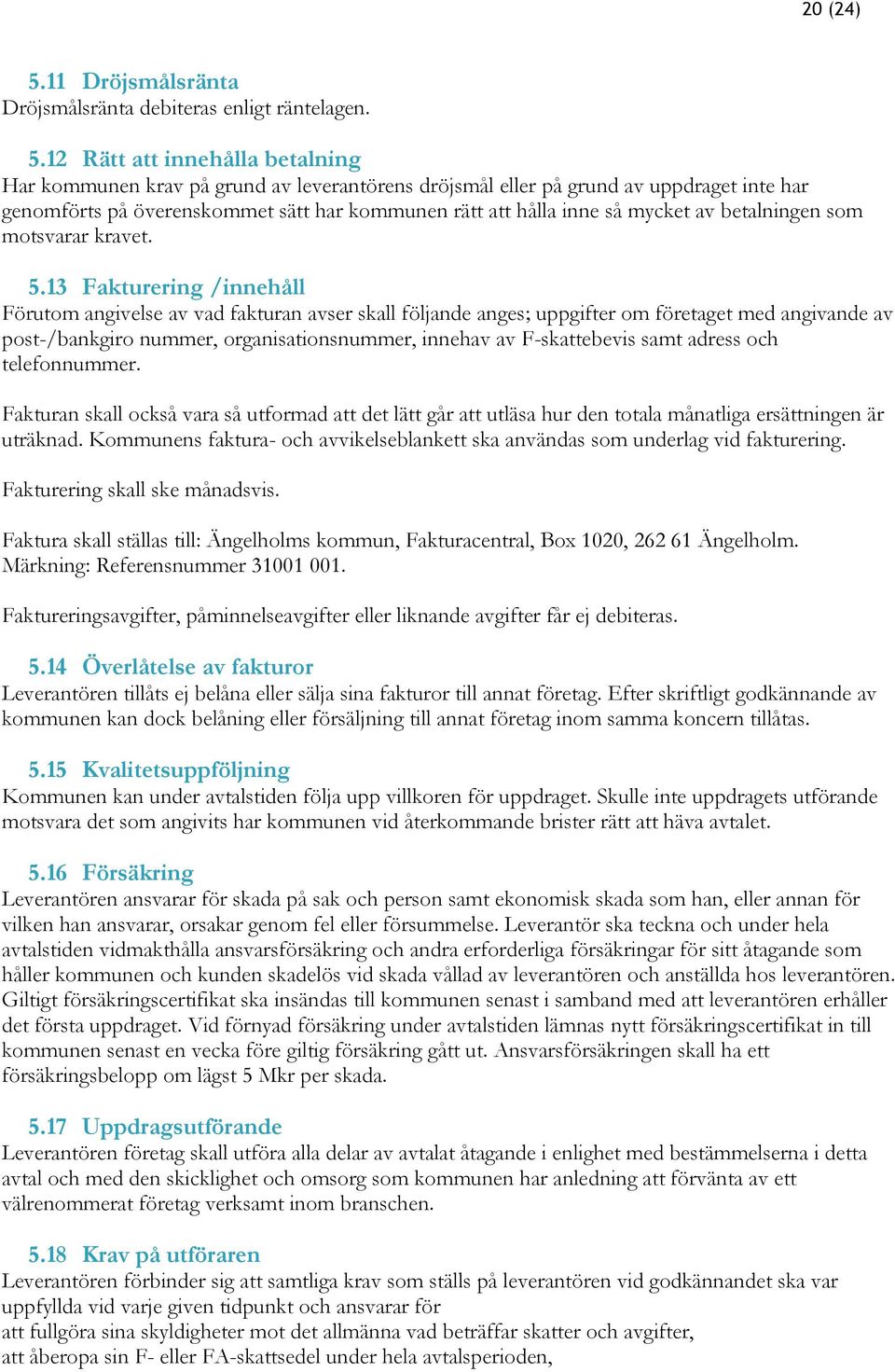 12 Rätt att innehålla betalning Har kommunen krav på grund av leverantörens dröjsmål eller på grund av uppdraget inte har genomförts på överenskommet sätt har kommunen rätt att hålla inne så mycket