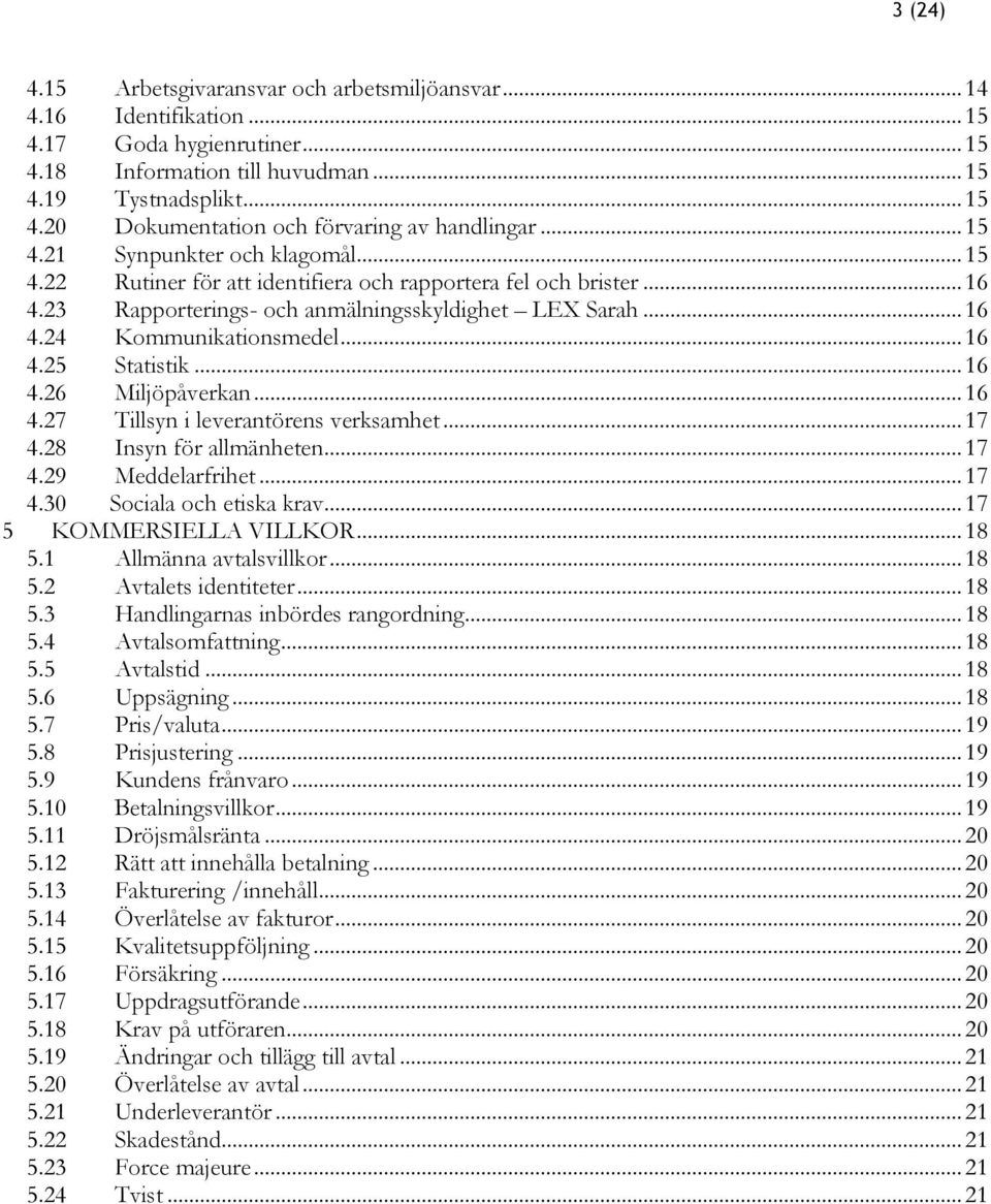 .. 16 4.25 Statistik... 16 4.26 Miljöpåverkan... 16 4.27 Tillsyn i leverantörens verksamhet... 17 4.28 Insyn för allmänheten... 17 4.29 Meddelarfrihet... 17 4.30 Sociala och etiska krav.