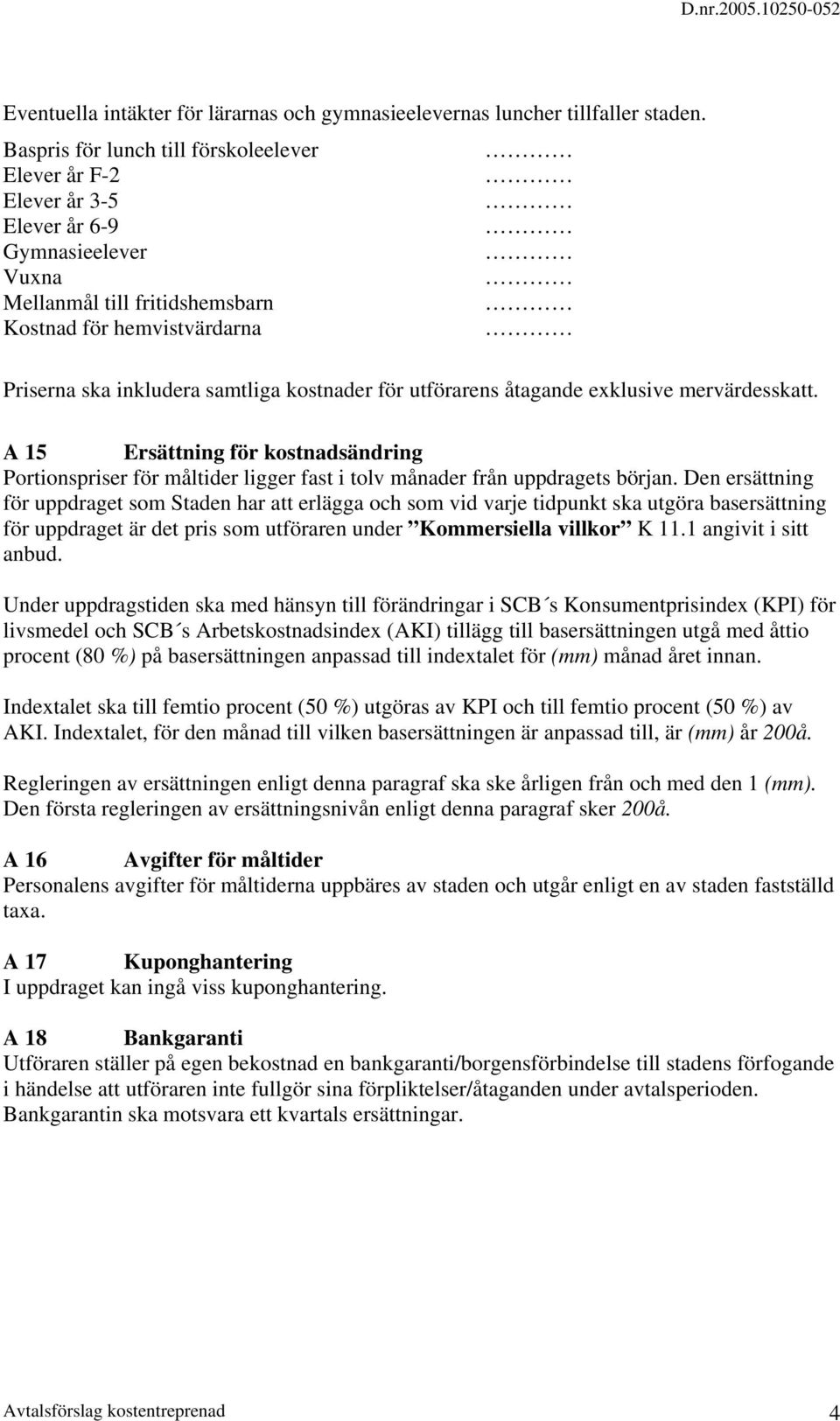 kostnader för utförarens åtagande exklusive mervärdesskatt. A 15 Ersättning för kostnadsändring Portionspriser för måltider ligger fast i tolv månader från uppdragets början.