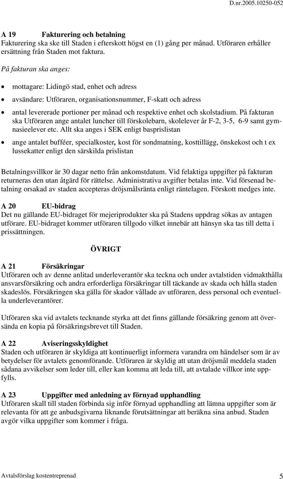 skolstadium. På fakturan ska Utföraren ange antalet luncher till förskolebarn, skolelever år F-2, 3-5, 6-9 samt gymnasieelever etc.