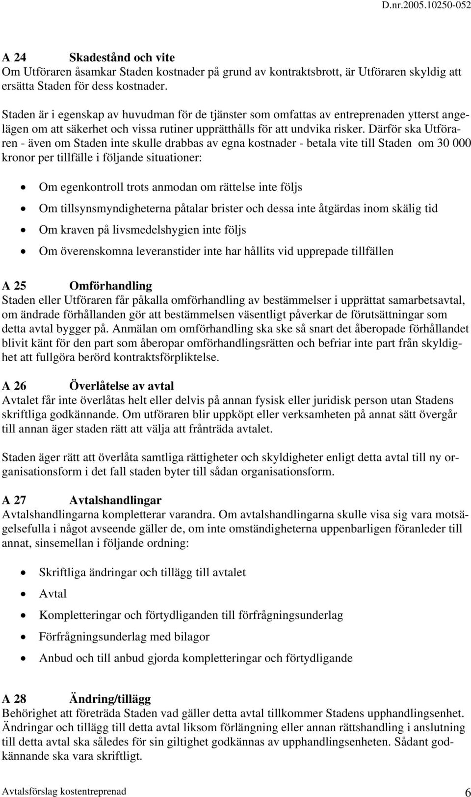 Därför ska Utföraren - även om Staden inte skulle drabbas av egna kostnader - betala vite till Staden om 30 000 kronor per tillfälle i följande situationer: Om egenkontroll trots anmodan om rättelse