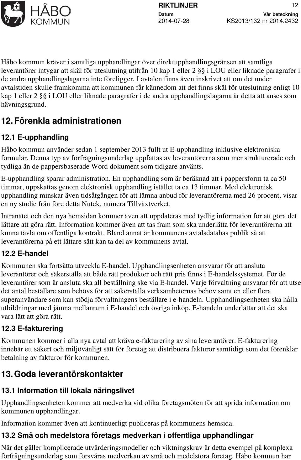 I avtalen finns även inskrivet att om det under avtalstiden skulle framkomma att kommunen får kännedom att det finns skäl för uteslutning enligt 10 kap 1 eller 2 i LOU eller liknade paragrafer i de