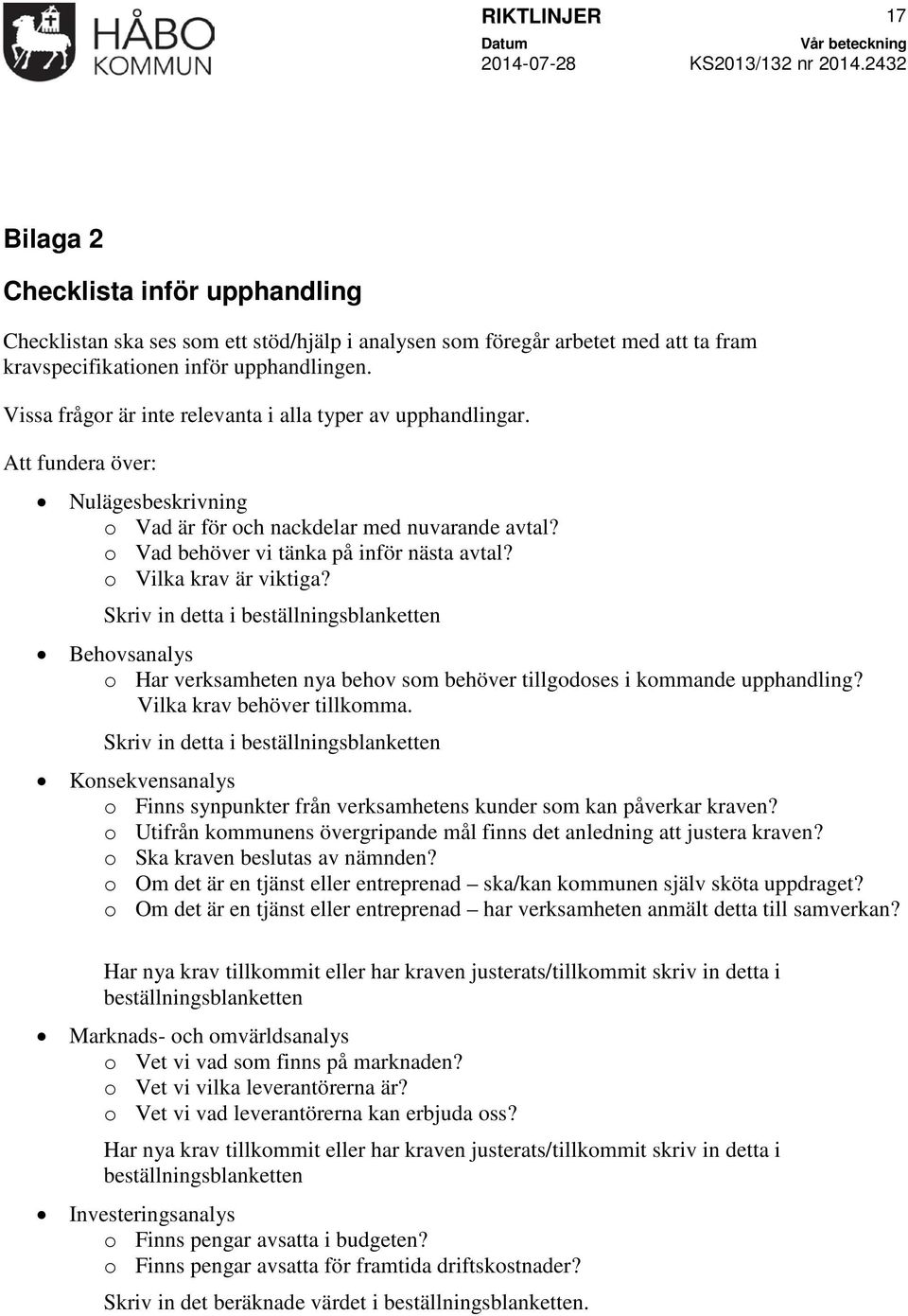 o Vilka krav är viktiga? Skriv in detta i beställningsblanketten Behovsanalys o Har verksamheten nya behov som behöver tillgodoses i kommande upphandling? Vilka krav behöver tillkomma.