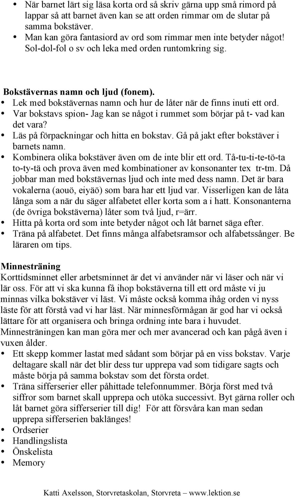 Lek med bokstävernas namn och hur de låter när de finns inuti ett ord. Var bokstavs spion- Jag kan se något i rummet som börjar på t- vad kan det vara? Läs på förpackningar och hitta en bokstav.