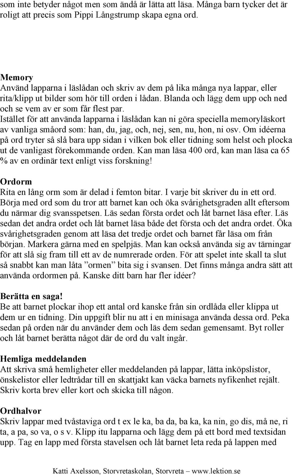 Istället för att använda lapparna i läslådan kan ni göra speciella memoryläskort av vanliga småord som: han, du, jag, och, nej, sen, nu, hon, ni osv.