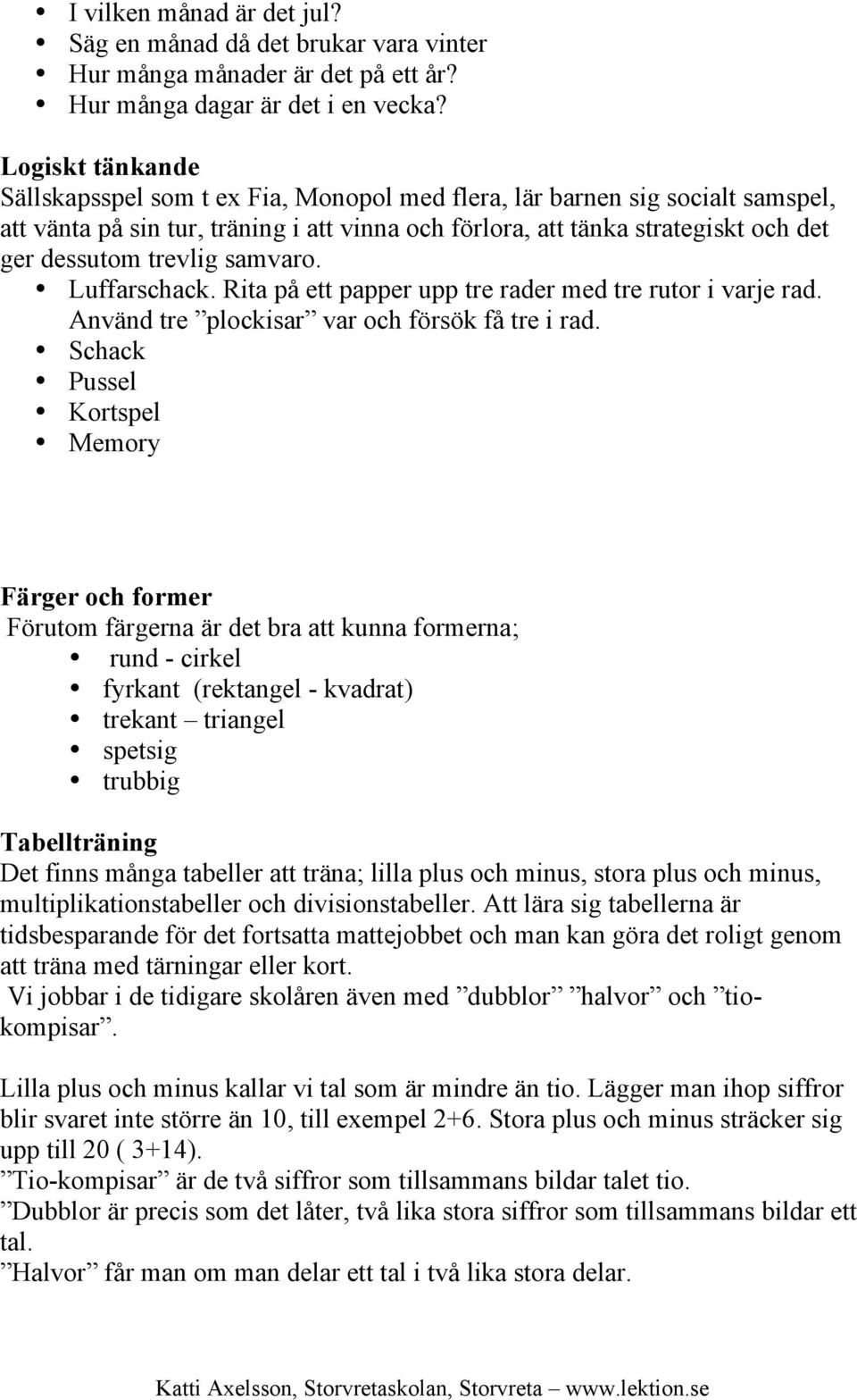 trevlig samvaro. Luffarschack. Rita på ett papper upp tre rader med tre rutor i varje rad. Använd tre plockisar var och försök få tre i rad.