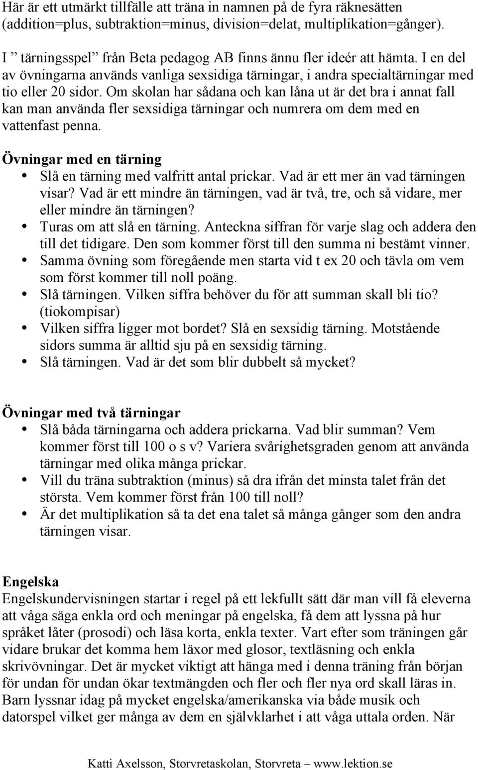 Om skolan har sådana och kan låna ut är det bra i annat fall kan man använda fler sexsidiga tärningar och numrera om dem med en vattenfast penna.